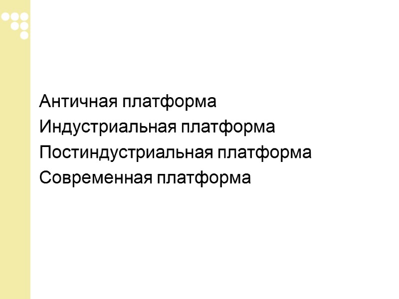 Античная платформа Индустриальная платформа Постиндустриальная платформа Современная платформа